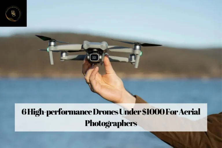 6 High-performance Drones Under $1000 For Aerial Photographers